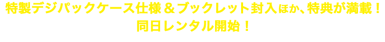 特製デジパックケース仕様＆ブックレット封入ほか、特典が満載！同日レンタル開始！